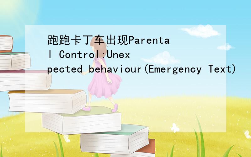 跑跑卡丁车出现Parental Control:Unexpected behaviour(Emergency Text)