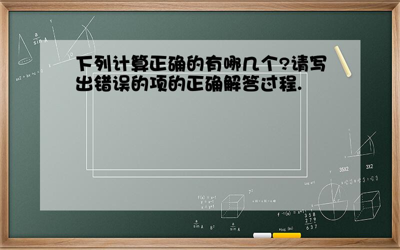 下列计算正确的有哪几个?请写出错误的项的正确解答过程.