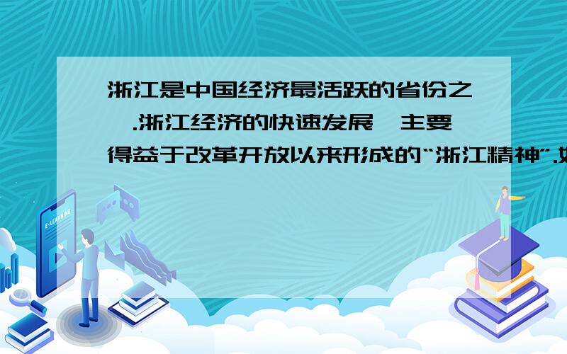 浙江是中国经济最活跃的省份之一.浙江经济的快速发展,主要得益于改革开放以来形成的“浙江精神”.如“千山万水、千难万险、千