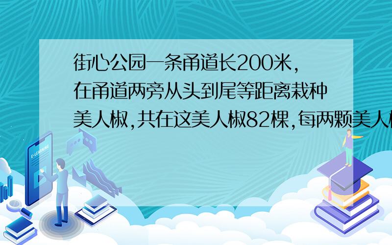 街心公园一条甬道长200米,在甬道两旁从头到尾等距离栽种美人椒,共在这美人椒82棵,每两颗美人椒相距多少米?