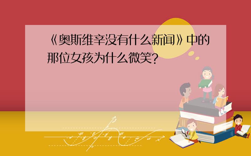 《奥斯维辛没有什么新闻》中的那位女孩为什么微笑?