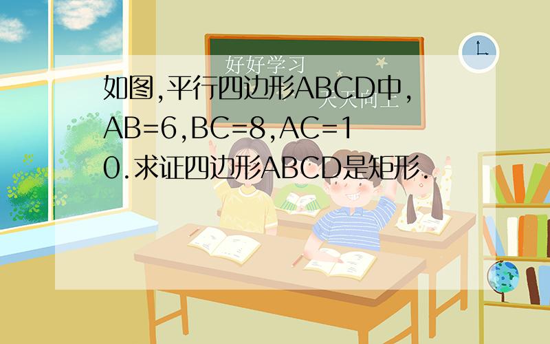 如图,平行四边形ABCD中,AB=6,BC=8,AC=10.求证四边形ABCD是矩形.