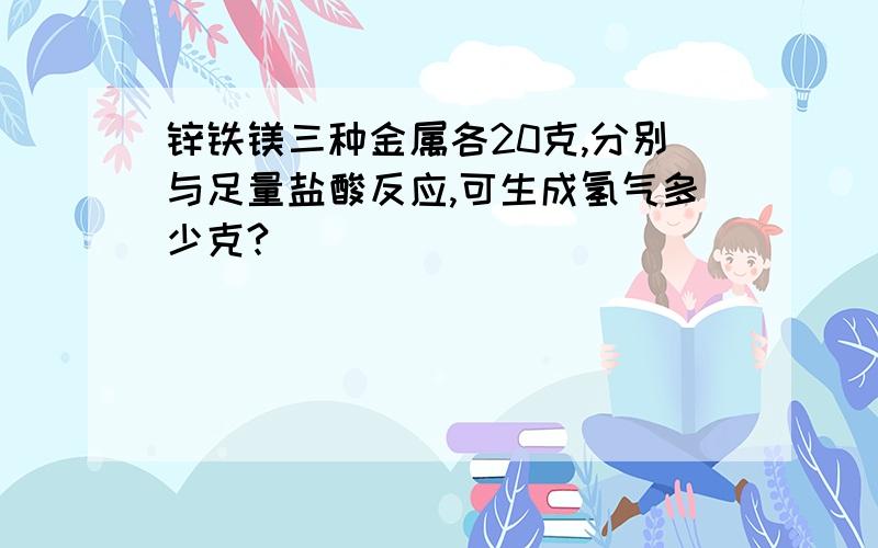 锌铁镁三种金属各20克,分别与足量盐酸反应,可生成氢气多少克?