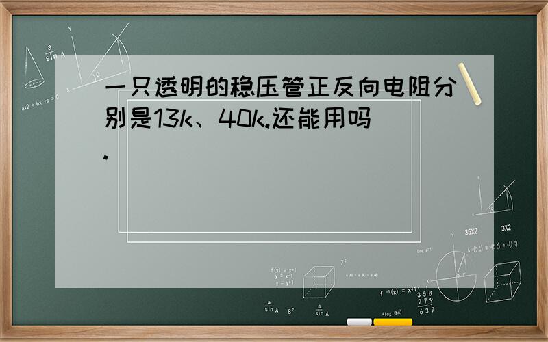 一只透明的稳压管正反向电阻分别是13k、40k.还能用吗.