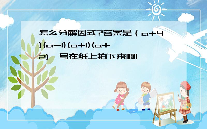 怎么分解因式?答案是（a+4)(a-1)(a+1)(a+2),写在纸上拍下来啊!