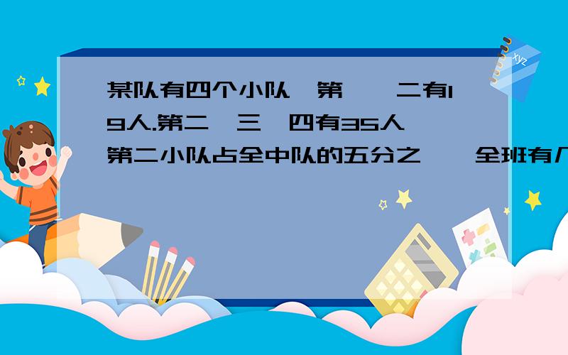 某队有四个小队,第一,二有19人.第二,三,四有35人,第二小队占全中队的五分之一,全班有几人?