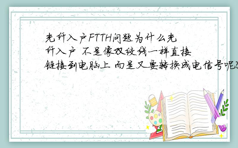 光纤入户FTTH问题为什么光纤入户 不是像双绞线一样直接链接到电脑上 而是又要转换成电信号呢?有没有什么办法能让光纤直接