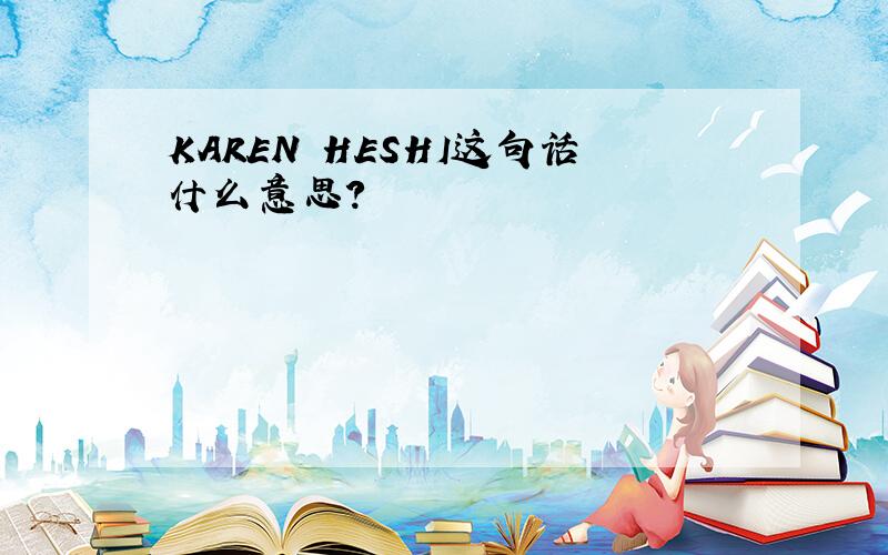 KAREN HESHI这句话什么意思?