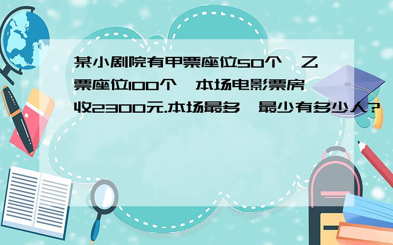 某小剧院有甲票座位50个,乙票座位100个,本场电影票房收2300元.本场最多、最少有多少人?