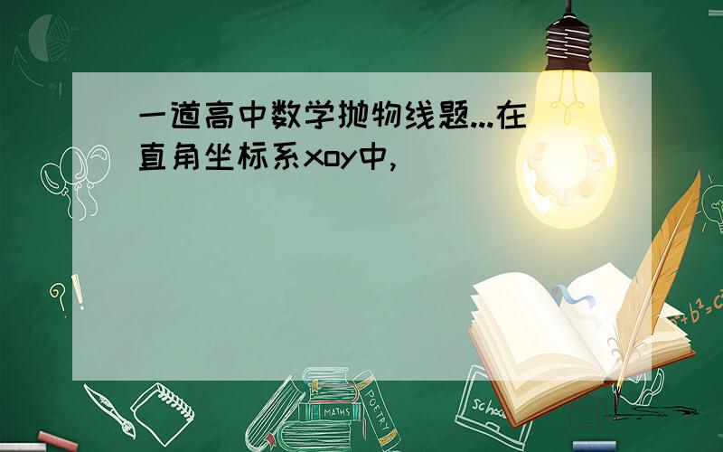 一道高中数学抛物线题...在直角坐标系xoy中,