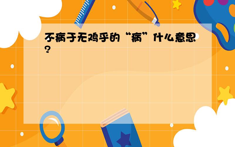 不病于无鸡乎的“病”什么意思?