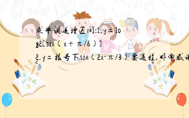 求单调递增区间：1.y=log2[sin(x+π/6)]2.y=根号下sin(2x-π/3)要过程,非常感谢.