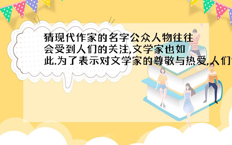 猜现代作家的名字公众人物往往会受到人们的关注,文学家也如此.为了表示对文学家的尊敬与热爱,人们常常把他们的名字制成谜语,