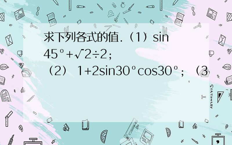 求下列各式的值.（1）sin45º+√2÷2；（2） 1+2sin30ºcos30º；（3