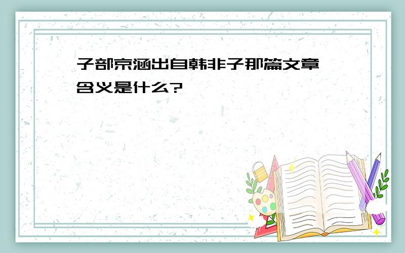 子部京涵出自韩非子那篇文章,含义是什么?