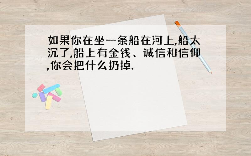 如果你在坐一条船在河上,船太沉了,船上有金钱、诚信和信仰,你会把什么扔掉.