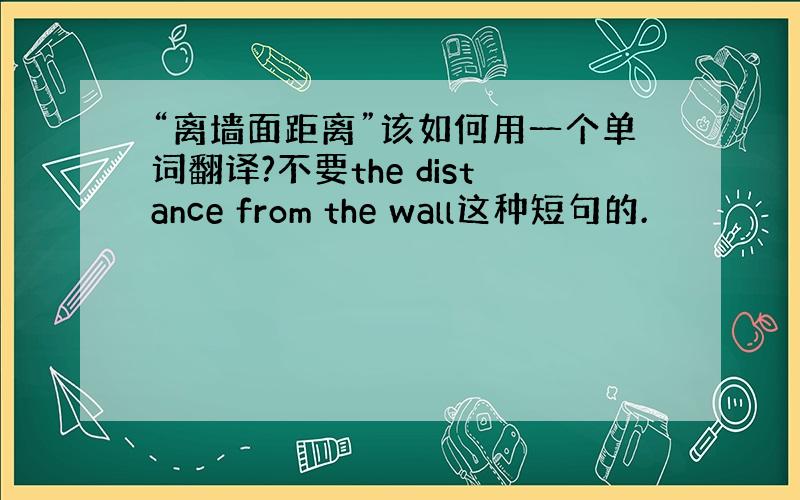 “离墙面距离”该如何用一个单词翻译?不要the distance from the wall这种短句的.