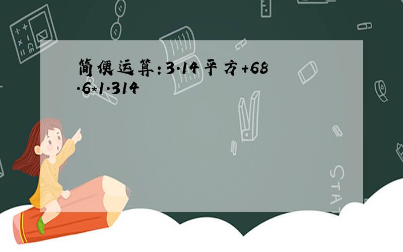 简便运算：3.14平方+68.6*1.314