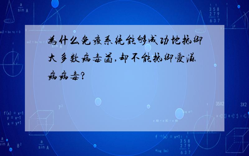 为什么免疫系统能够成功地抵御大多数病毒菌,却不能抵御爱滋病病毒?