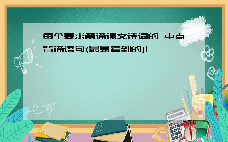 每个要求备诵课文诗词的 重点背诵语句(最易考到的)!