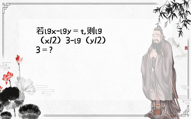 若lgx-lgy＝t,则lg（x/2）3-lg（y/2）3＝?