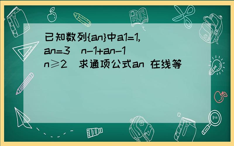 已知数列{an}中a1=1,an=3^n-1+an-1（n≥2)求通项公式an 在线等