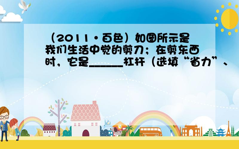 （2011•百色）如图所示是我们生活中觉的剪刀；在剪东西时，它是______杠杆（选填“省力”、“费力”、或“等臂”），