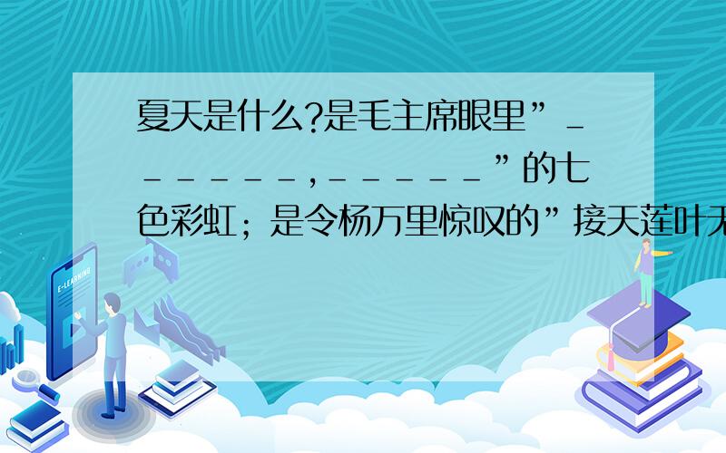 夏天是什么?是毛主席眼里”＿＿＿＿＿＿,＿＿＿＿＿”的七色彩虹；是令杨万里惊叹的”接天莲叶无穷碧,映日荷花别样红”的西湖