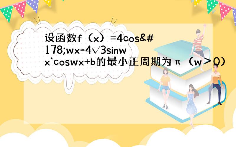 设函数f（x）=4cos²wx-4√3sinwx*coswx+b的最小正周期为π（w＞0）