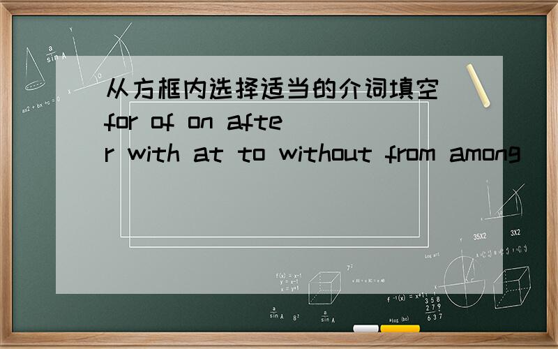 从方框内选择适当的介词填空 for of on after with at to without from among