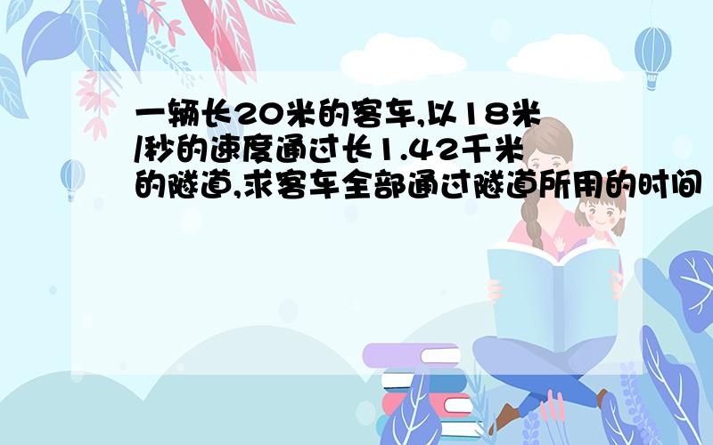 一辆长20米的客车,以18米/秒的速度通过长1.42千米的隧道,求客车全部通过隧道所用的时间