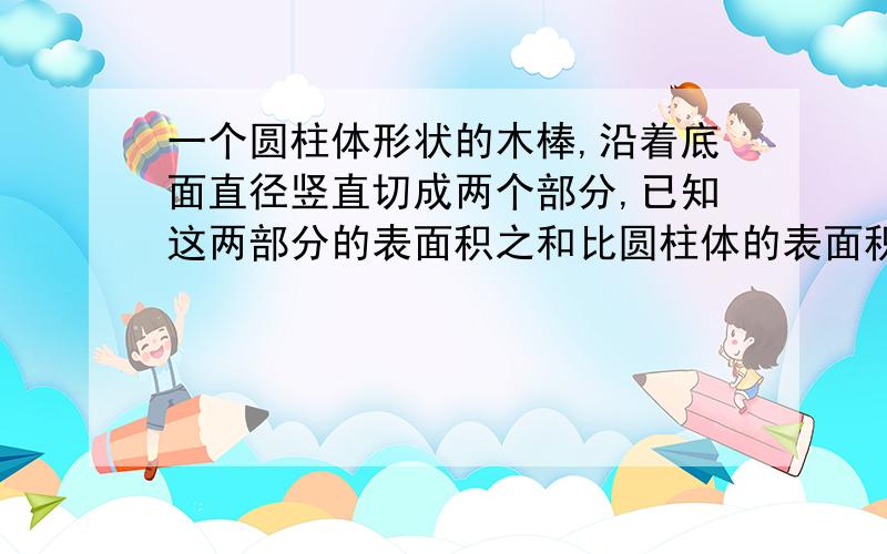 一个圆柱体形状的木棒,沿着底面直径竖直切成两个部分,已知这两部分的表面积之和比圆柱体的表面积大2008m²,则