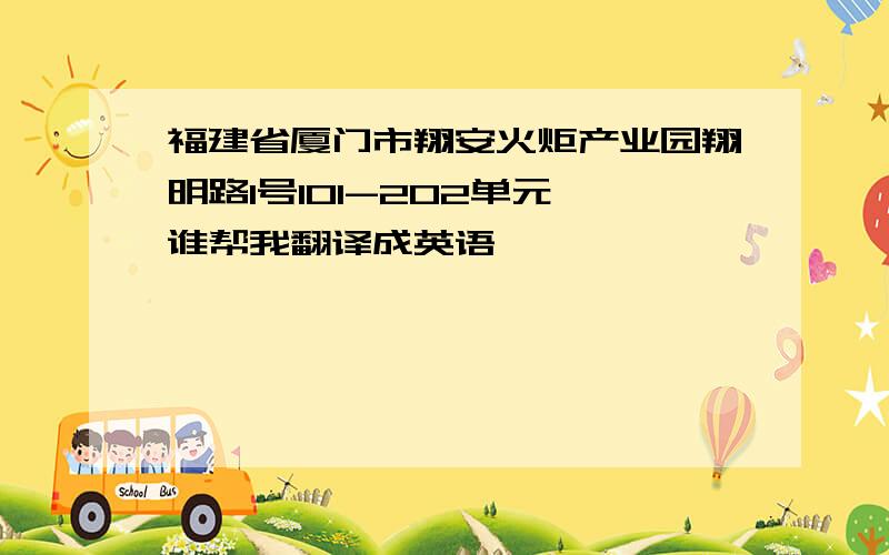 福建省厦门市翔安火炬产业园翔明路1号101-202单元 谁帮我翻译成英语