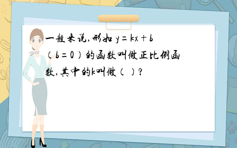 一般来说,形如 y=kx+b（b=0）的函数叫做正比例函数,其中的k叫做（）?