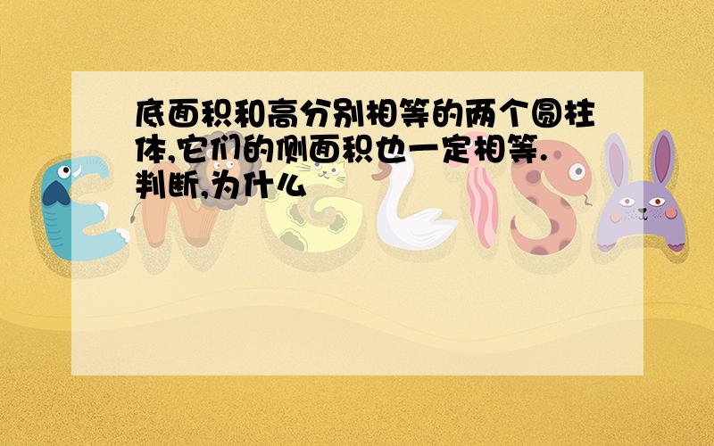 底面积和高分别相等的两个圆柱体,它们的侧面积也一定相等.判断,为什么