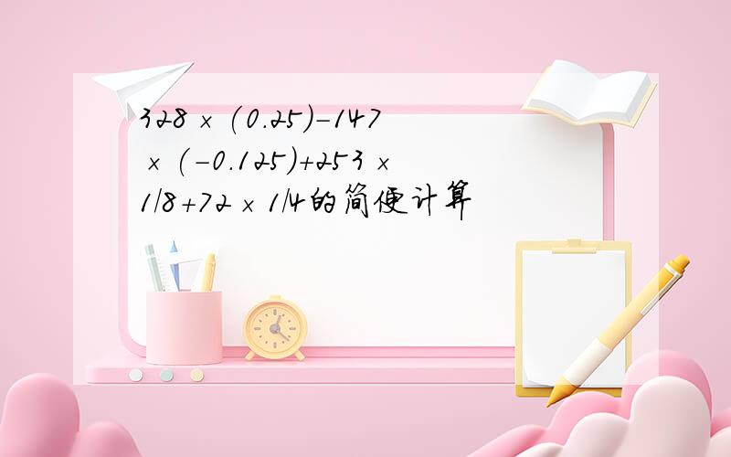 328×(0.25)-147×(-0.125)+253×1/8+72×1/4的简便计算