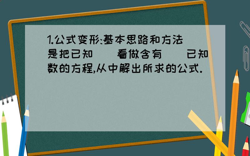 1.公式变形:基本思路和方法是把已知（）看做含有（）已知数的方程,从中解出所求的公式.