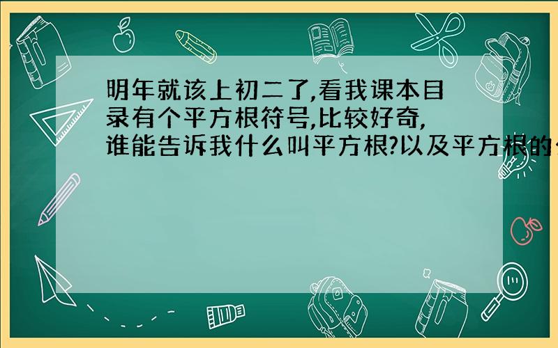 明年就该上初二了,看我课本目录有个平方根符号,比较好奇,谁能告诉我什么叫平方根?以及平方根的公式等.