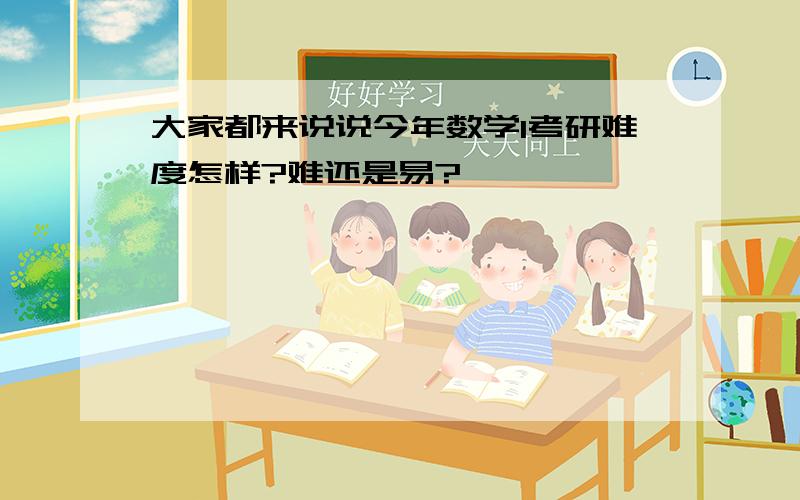 大家都来说说今年数学1考研难度怎样?难还是易?