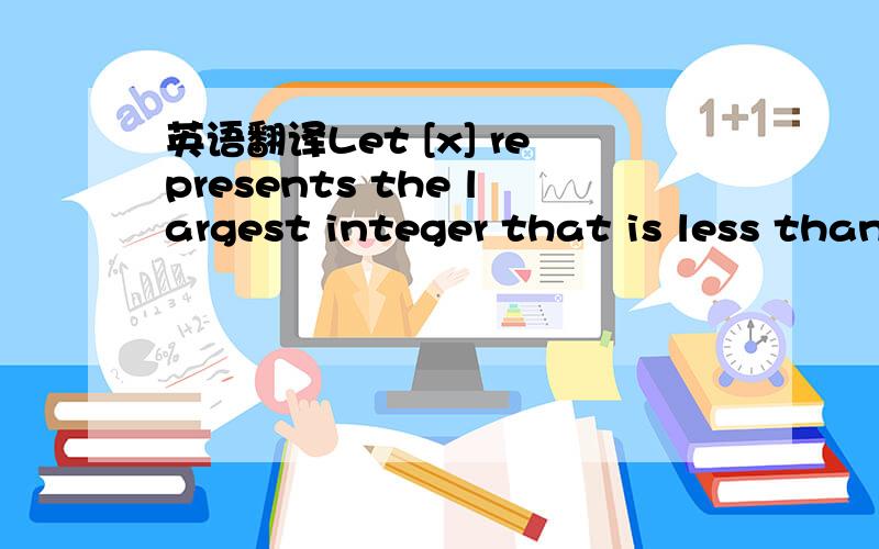 英语翻译Let [x] represents the largest integer that is less than