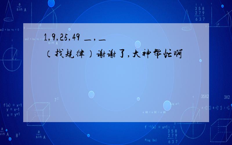 1,9,25,49 ＿,＿ （找规律）谢谢了,大神帮忙啊