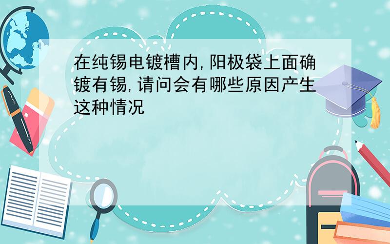 在纯锡电镀槽内,阳极袋上面确镀有锡,请问会有哪些原因产生这种情况