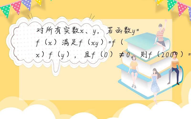 对所有实数x、y，若函数y=f（x）满足f（xy）=f（x）f（y），且f（0）≠0，则f（2009）=（　　）