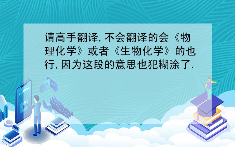 请高手翻译,不会翻译的会《物理化学》或者《生物化学》的也行,因为这段的意思也犯糊涂了.