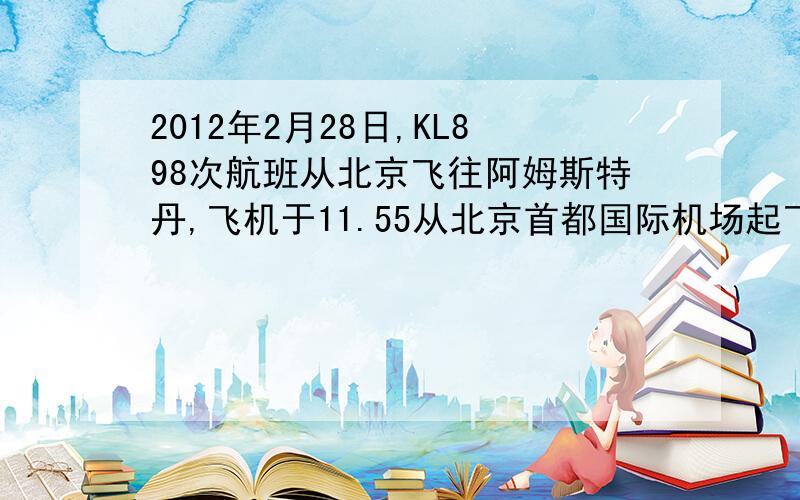 2012年2月28日,KL898次航班从北京飞往阿姆斯特丹,飞机于11.55从北京首都国际机场起飞,向西飞行,到达目的地