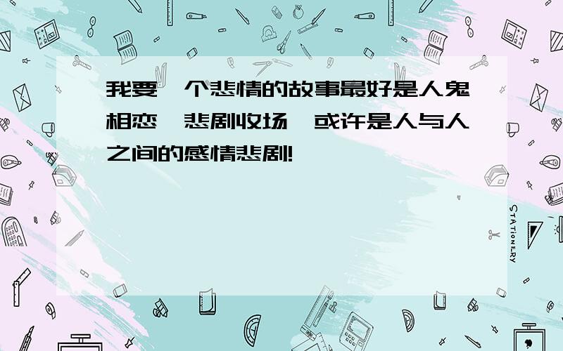 我要一个悲情的故事最好是人鬼相恋,悲剧收场,或许是人与人之间的感情悲剧!