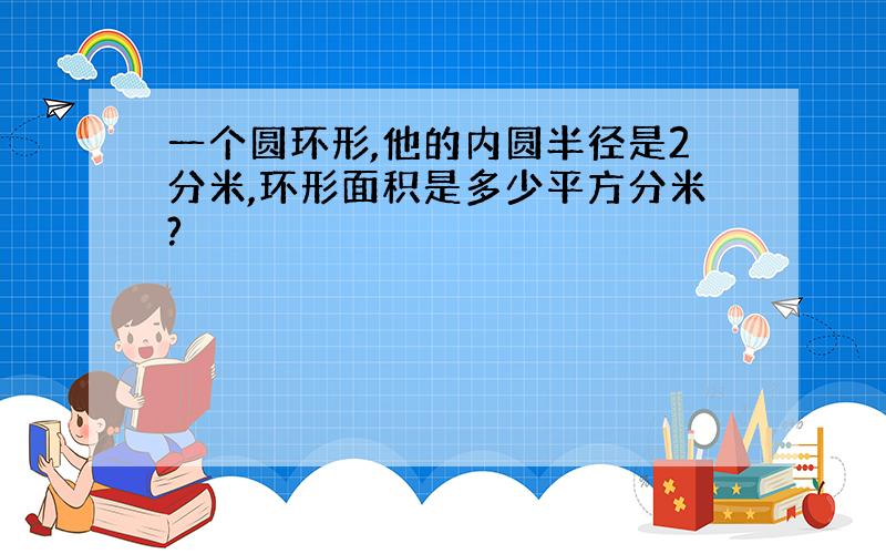 一个圆环形,他的内圆半径是2分米,环形面积是多少平方分米?