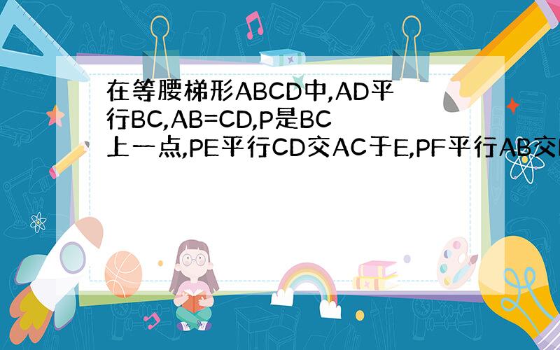 在等腰梯形ABCD中,AD平行BC,AB=CD,P是BC上一点,PE平行CD交AC于E,PF平行AB交BD于F.求证：P