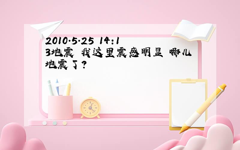 2010.5.25 14:13地震 我这里震感明显 哪儿地震了?