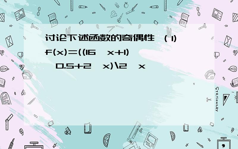 讨论下述函数的奇偶性 （1)f(x)=((16^x+1)^0.5+2^x)\2^x